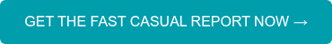 GET THE FAST CASUAL REPORT&nbsp;NOW →